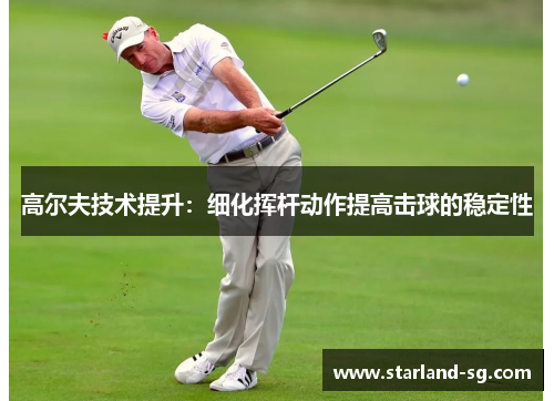 高尔夫技术提升：细化挥杆动作提高击球的稳定性